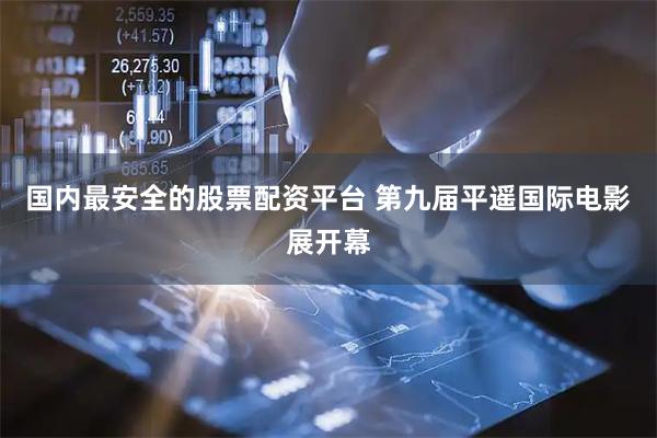 国内最安全的股票配资平台 第九届平遥国际电影展开幕