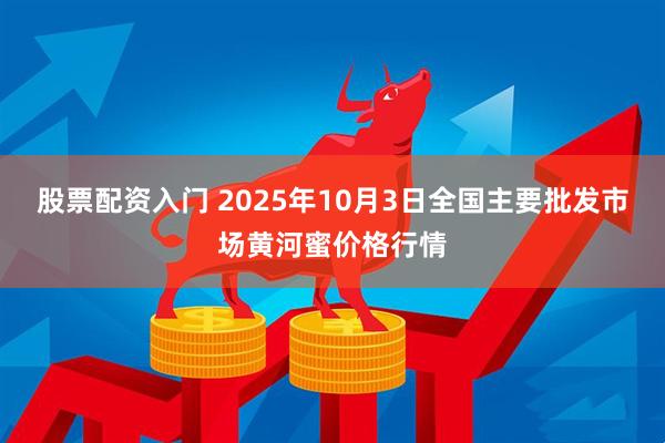 股票配资入门 2025年10月3日全国主要批发市场黄河蜜价格行情