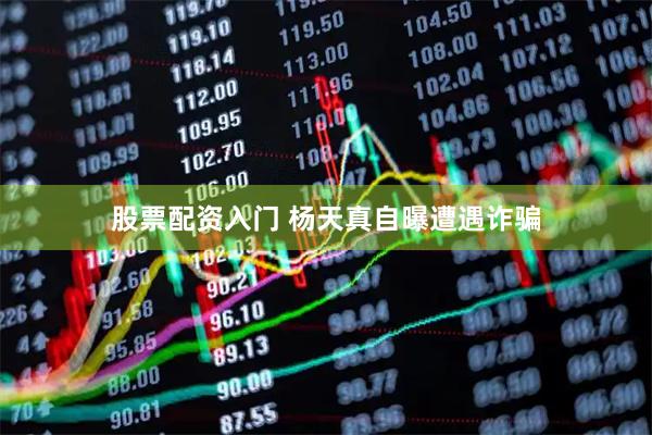 股票配资入门 杨天真自曝遭遇诈骗