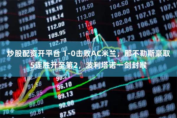 炒股配资开平台 1-0击败AC米兰，那不勒斯豪取5连胜升至第2，波利塔诺一剑封喉